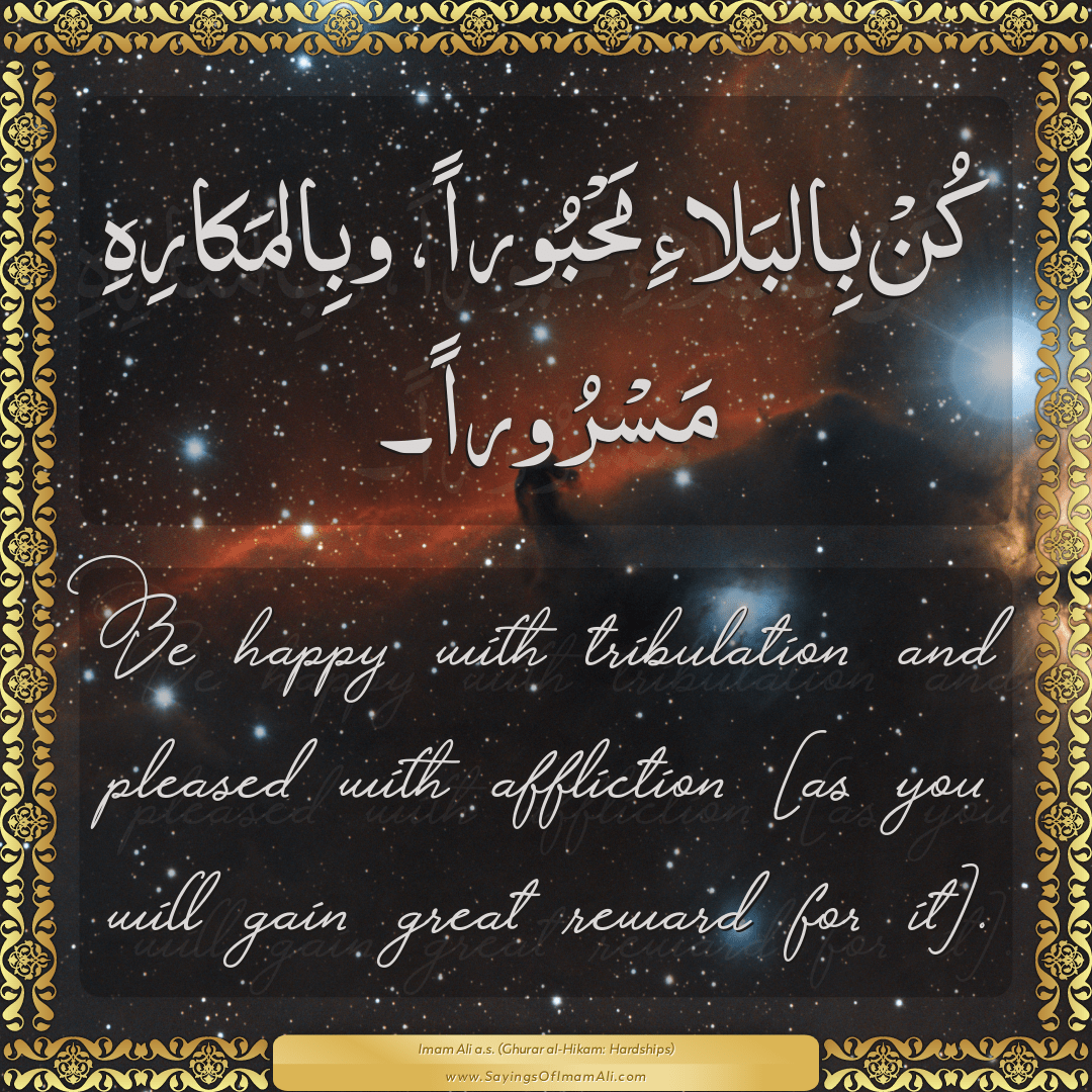 Be happy with tribulation and pleased with affliction [as you will gain...